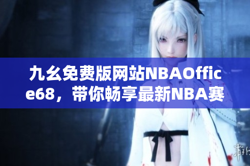 九幺免费版网站NBAOffice68，带你畅享最新NBA赛事！