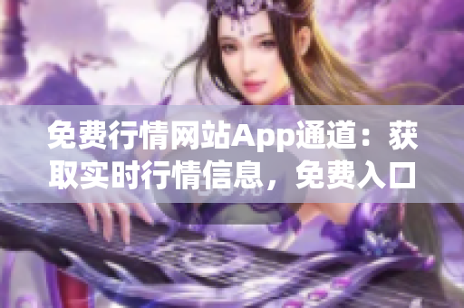 免费行情网站App通道：获取实时行情信息，免费入口随时查看