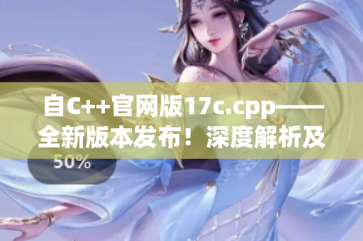 自C++官网版17c.cpp——全新版本发布！深度解析及更新详情