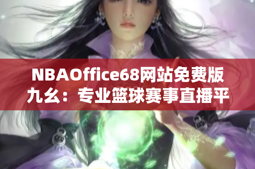 NBAOffice68网站免费版九幺：专业篮球赛事直播平台