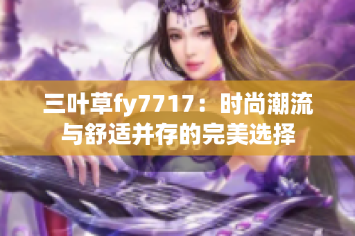 三叶草fy7717：时尚潮流与舒适并存的完美选择