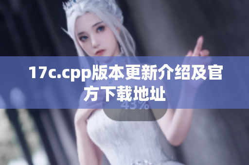 17c.cpp版本更新介绍及官方下载地址