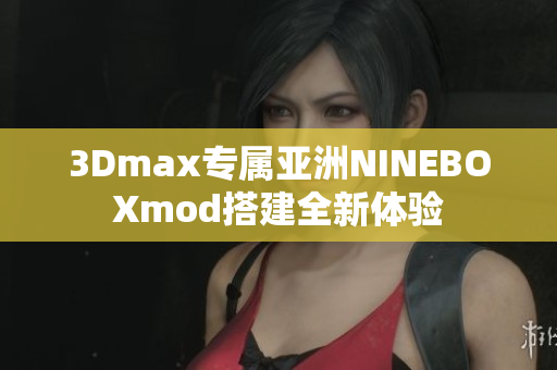 3Dmax专属亚洲NINEBOXmod搭建全新体验