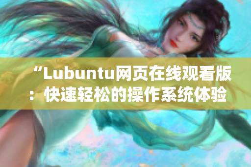 “Lubuntu网页在线观看版：快速轻松的操作系统体验”