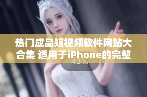 热门成品短视频软件网站大合集 适用于iPhone的完整版下载列表