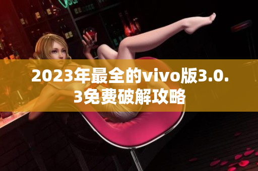 2023年最全的vivo版3.0.3免费破解攻略