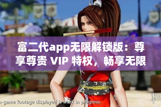 富二代app无限解锁版：尊享尊贵 VIP 特权，畅享无限财富风采