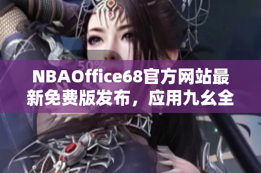 NBAOffice68官方网站最新免费版发布，应用九幺全新互动功能，迎合球迷需求