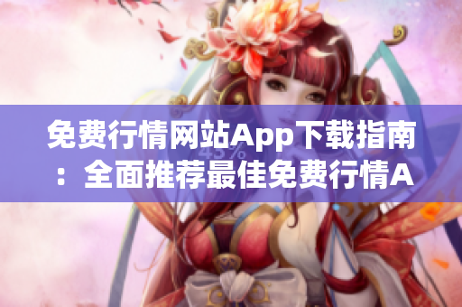 免费行情网站App下载指南：全面推荐最佳免费行情App，助您实时掌握市场动向