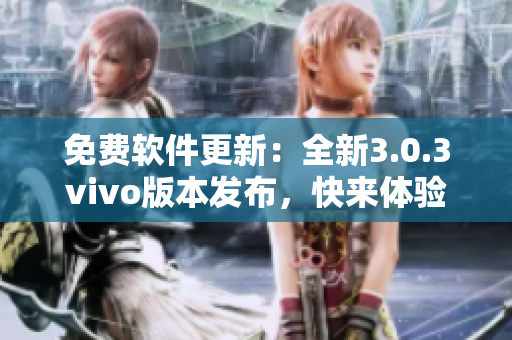 免费软件更新：全新3.0.3vivo版本发布，快来体验吧