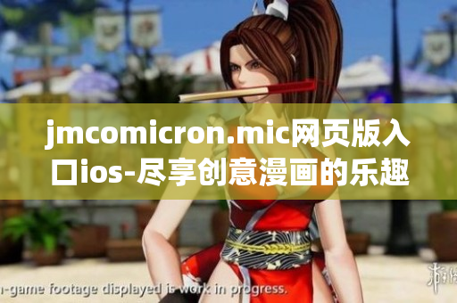 jmcomicron.mic网页版入口ios-尽享创意漫画的乐趣