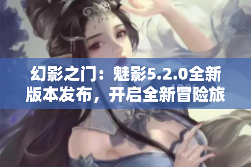 幻影之门：魅影5.2.0全新版本发布，开启全新冒险旅程