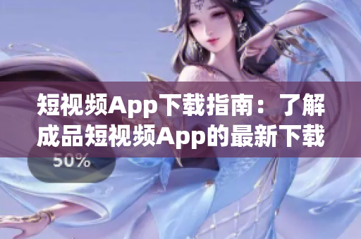 短视频App下载指南：了解成品短视频App的最新下载信息