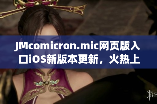 JMcomicron.mic网页版入口iOS新版本更新，火热上线！