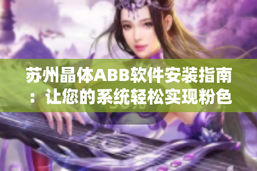 苏州晶体ABB软件安装指南：让您的系统轻松实现粉色梦想