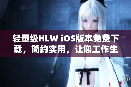 轻量级HLW iOS版本免费下载，简约实用，让您工作生活更便捷