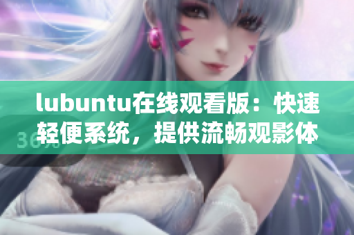 lubuntu在线观看版：快速轻便系统，提供流畅观影体验