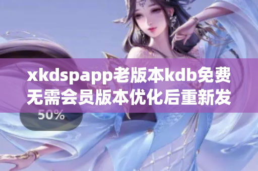 xkdspapp老版本kdb免费无需会员版本优化后重新发布