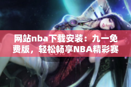 网站nba下载安装：九一免费版，轻松畅享NBA精彩赛事