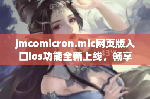 jmcomicron.mic网页版入口ios功能全新上线，畅享精彩漫画内容