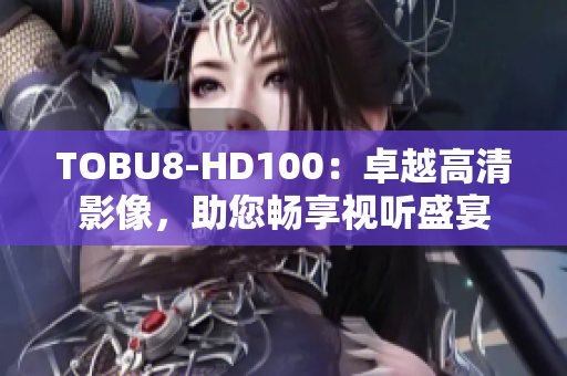 TOBU8-HD100：卓越高清影像，助您畅享视听盛宴