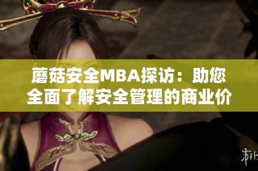 蘑菇安全MBA探访：助您全面了解安全管理的商业价值