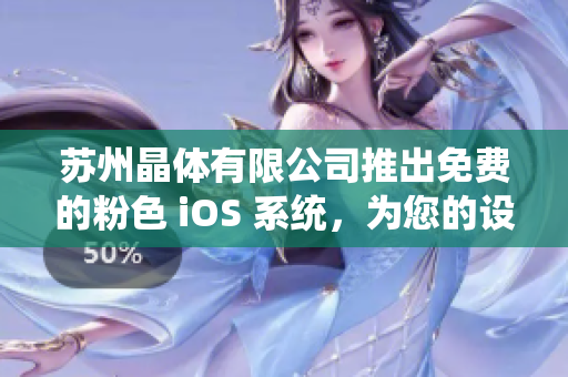 苏州晶体有限公司推出免费的粉色 iOS 系统，为您的设备增添温柔气息