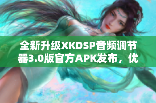 全新升级XKDSP音频调节器3.0版官方APK发布，优化性能，功能更强大