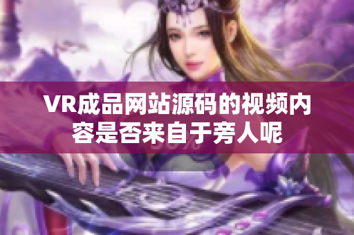 VR成品网站源码的视频内容是否来自于旁人呢