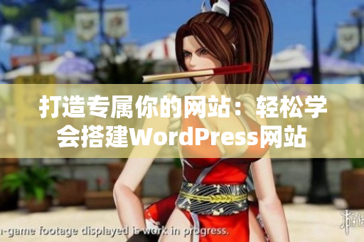 打造专属你的网站：轻松学会搭建WordPress网站