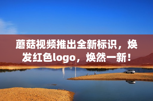 蘑菇视频推出全新标识，焕发红色logo，焕然一新！