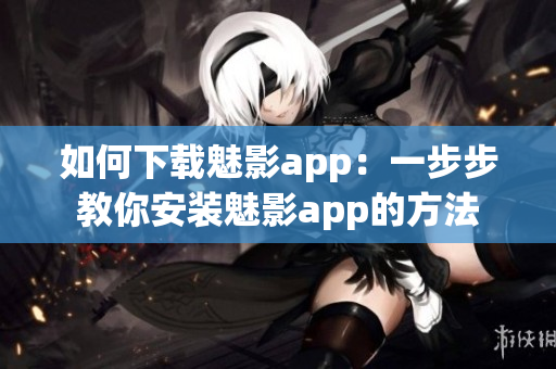 如何下载魅影app：一步步教你安装魅影app的方法