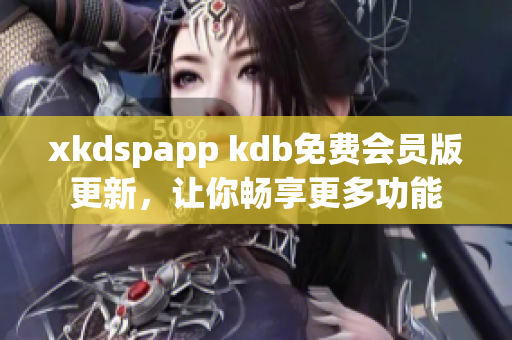 xkdspapp kdb免费会员版更新，让你畅享更多功能