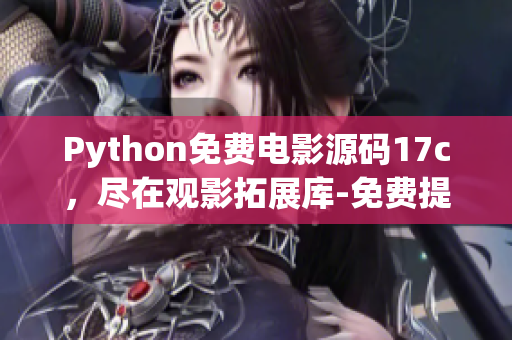 Python免费电影源码17c，尽在观影拓展库-免费提供最新影视资源