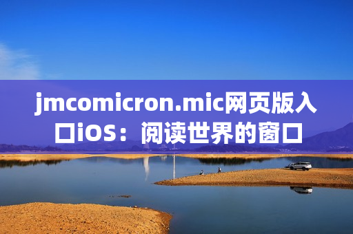 jmcomicron.mic网页版入口iOS：阅读世界的窗口