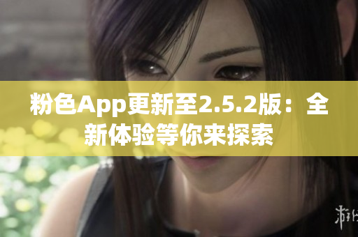 粉色App更新至2.5.2版：全新体验等你来探索