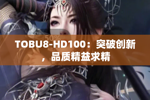 TOBU8-HD100：突破创新，品质精益求精