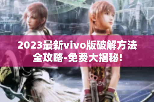 2023最新vivo版破解方法全攻略-免费大揭秘!