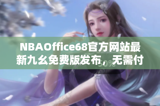 NBAOffice68官方网站最新九幺免费版发布，无需付费即可畅享无限NBA直播资源