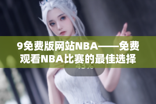 9免费版网站NBA——免费观看NBA比赛的最佳选择