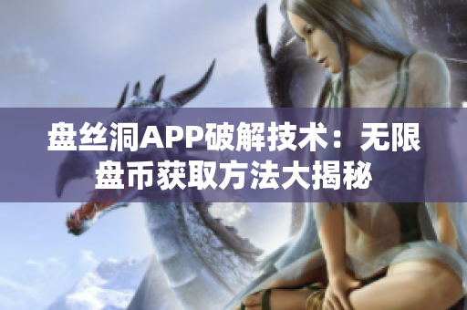 盘丝洞APP破解技术：无限盘币获取方法大揭秘