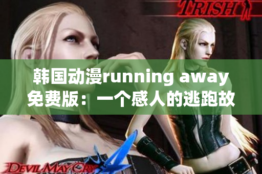 韩国动漫running away免费版：一个感人的逃跑故事