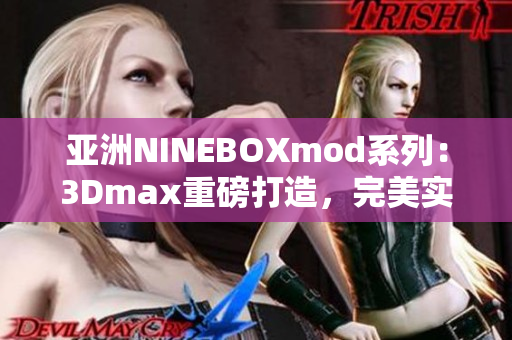 亚洲NINEBOXmod系列：3Dmax重磅打造，完美实现梦想