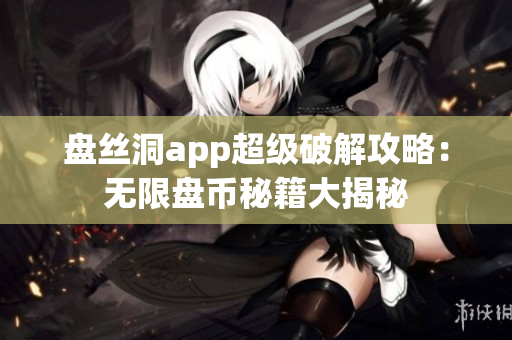 盘丝洞app超级破解攻略：无限盘币秘籍大揭秘