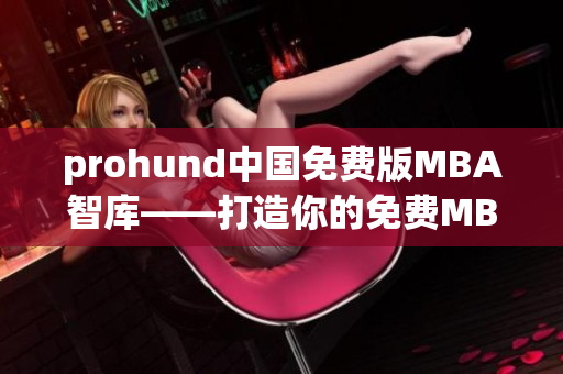 prohund中国免费版MBA智库——打造你的免费MBA智慧库