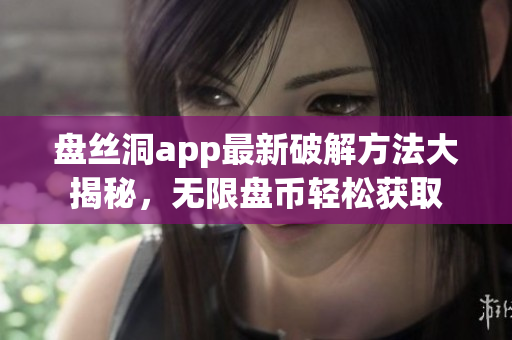 盘丝洞app最新破解方法大揭秘，无限盘币轻松获取