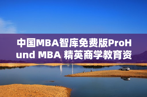 中国MBA智库免费版ProHund MBA 精英商学教育资源