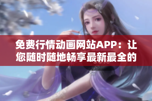 免费行情动画网站APP：让您随时随地畅享最新最全的行情动画资源