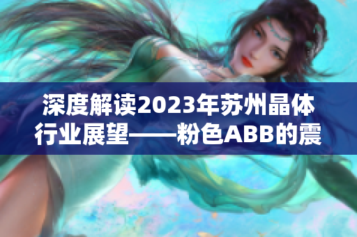 深度解读2023年苏州晶体行业展望——粉色ABB的震撼呈现