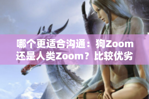 哪个更适合沟通：狗Zoom还是人类Zoom？比较优劣，帮你做出选择